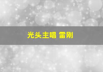 光头主唱 雷刚